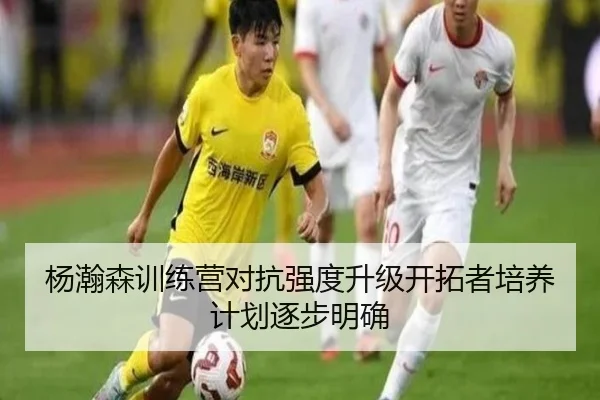 杨瀚森训练营对抗强度升级开拓者培养计划逐步明确
